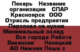 Пекарь › Название организации ­ СПАР-Красноярск, ООО › Отрасль предприятия ­ Персонал на кухню › Минимальный оклад ­ 18 000 - Все города Работа » Вакансии   . Ненецкий АО,Нижняя Пеша с.